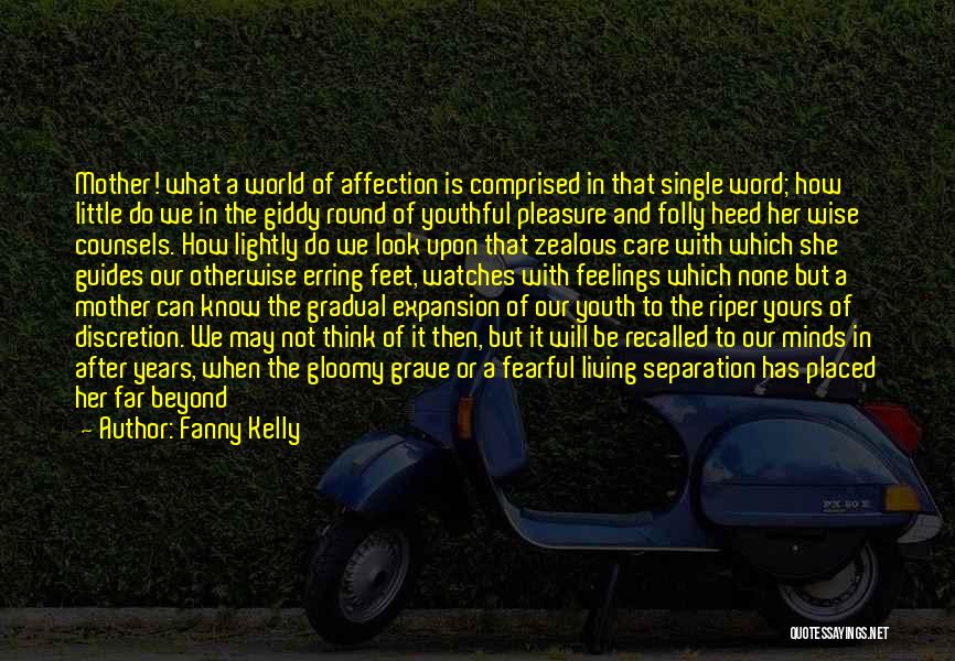 Fanny Kelly Quotes: Mother! What A World Of Affection Is Comprised In That Single Word; How Little Do We In The Giddy Round