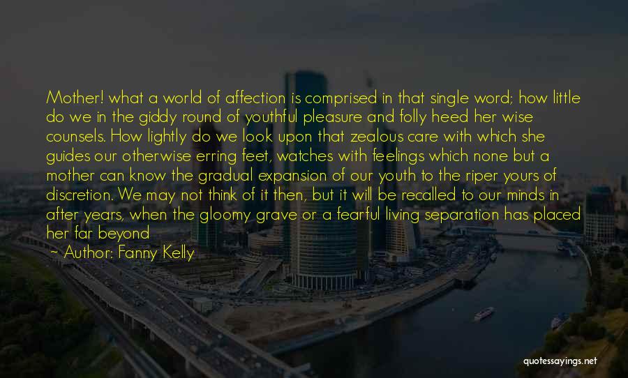 Fanny Kelly Quotes: Mother! What A World Of Affection Is Comprised In That Single Word; How Little Do We In The Giddy Round