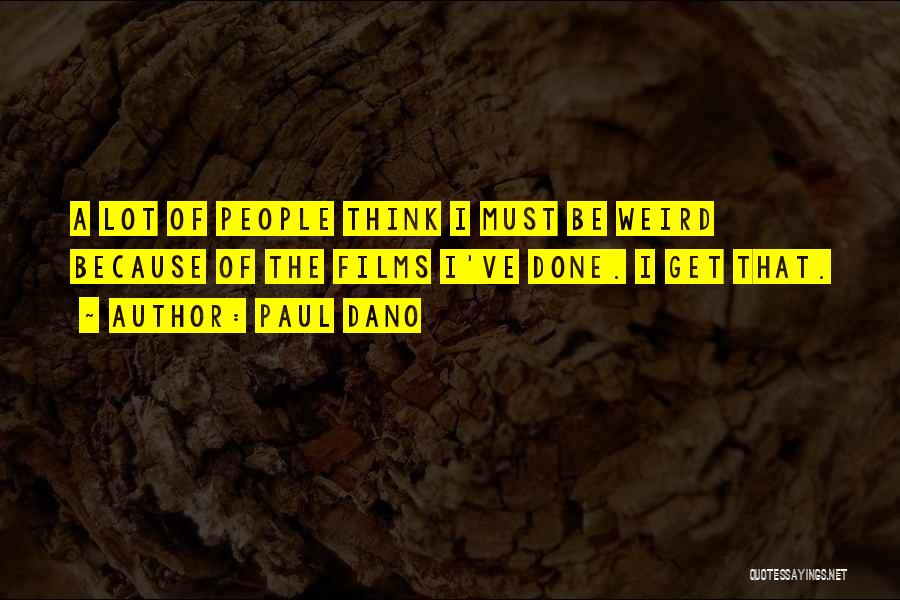 Paul Dano Quotes: A Lot Of People Think I Must Be Weird Because Of The Films I've Done. I Get That.