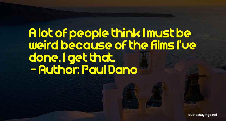 Paul Dano Quotes: A Lot Of People Think I Must Be Weird Because Of The Films I've Done. I Get That.