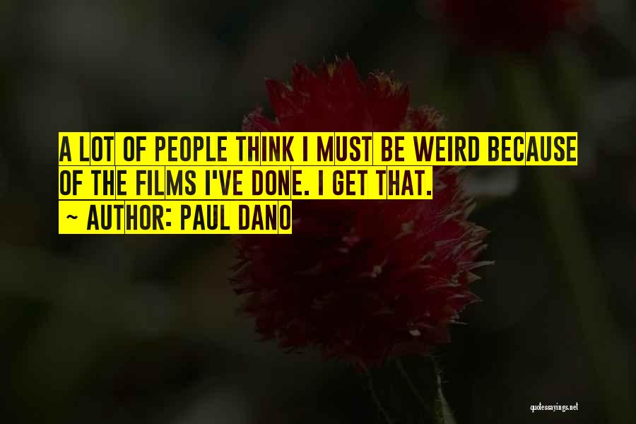 Paul Dano Quotes: A Lot Of People Think I Must Be Weird Because Of The Films I've Done. I Get That.