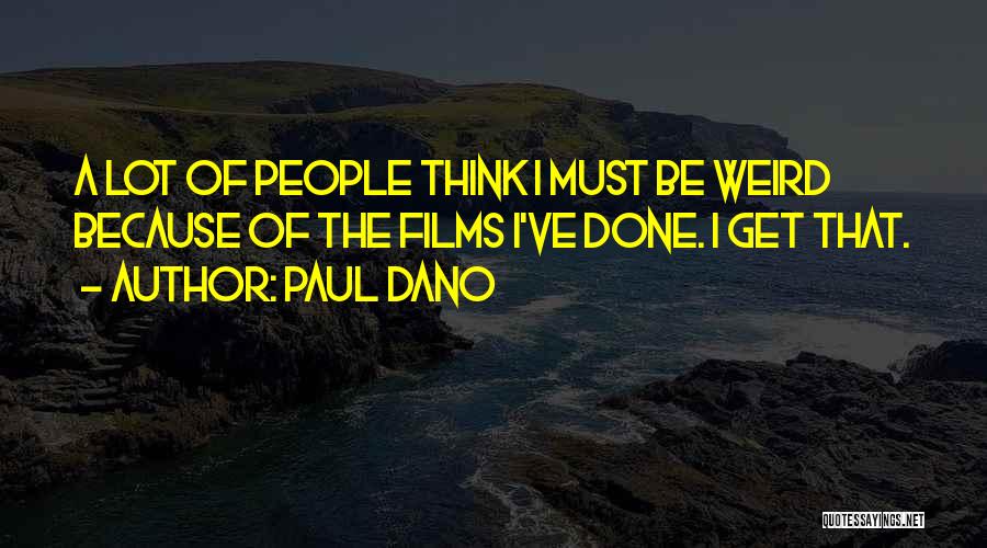 Paul Dano Quotes: A Lot Of People Think I Must Be Weird Because Of The Films I've Done. I Get That.
