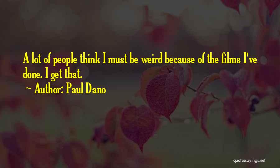 Paul Dano Quotes: A Lot Of People Think I Must Be Weird Because Of The Films I've Done. I Get That.