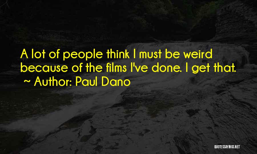 Paul Dano Quotes: A Lot Of People Think I Must Be Weird Because Of The Films I've Done. I Get That.
