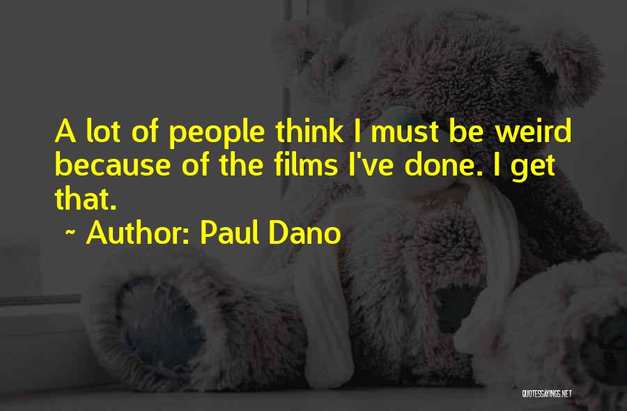 Paul Dano Quotes: A Lot Of People Think I Must Be Weird Because Of The Films I've Done. I Get That.