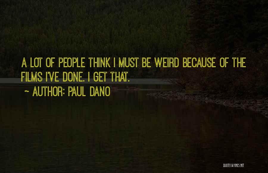 Paul Dano Quotes: A Lot Of People Think I Must Be Weird Because Of The Films I've Done. I Get That.