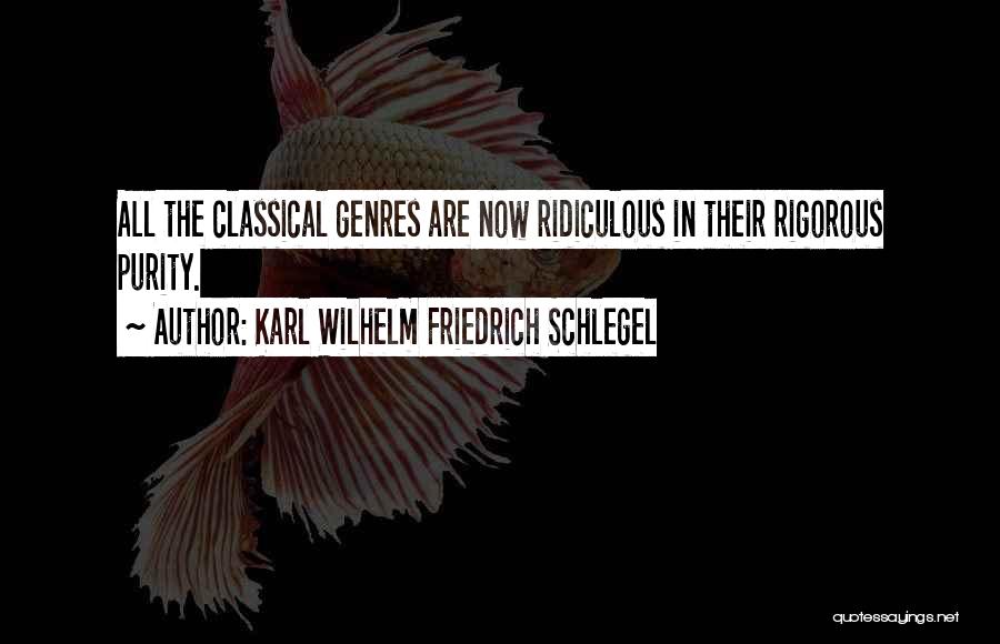 Karl Wilhelm Friedrich Schlegel Quotes: All The Classical Genres Are Now Ridiculous In Their Rigorous Purity.