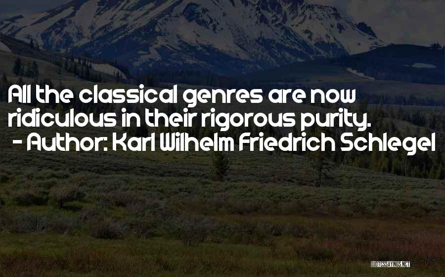 Karl Wilhelm Friedrich Schlegel Quotes: All The Classical Genres Are Now Ridiculous In Their Rigorous Purity.