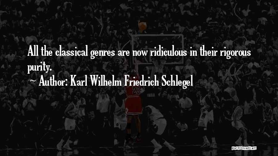 Karl Wilhelm Friedrich Schlegel Quotes: All The Classical Genres Are Now Ridiculous In Their Rigorous Purity.