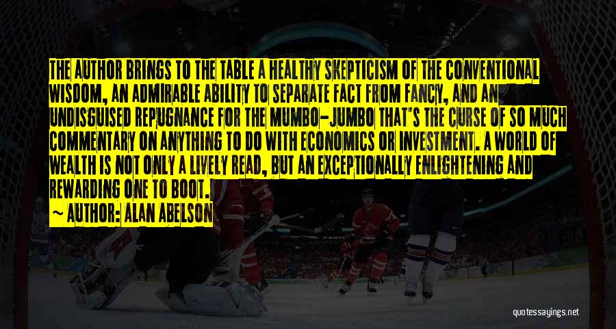 Alan Abelson Quotes: The Author Brings To The Table A Healthy Skepticism Of The Conventional Wisdom, An Admirable Ability To Separate Fact From