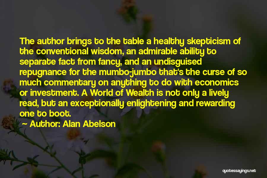 Alan Abelson Quotes: The Author Brings To The Table A Healthy Skepticism Of The Conventional Wisdom, An Admirable Ability To Separate Fact From