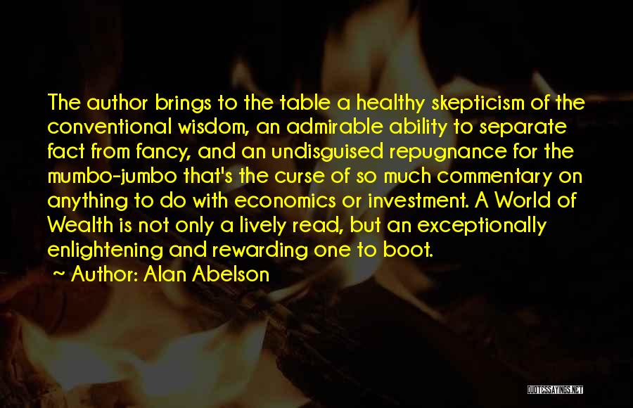 Alan Abelson Quotes: The Author Brings To The Table A Healthy Skepticism Of The Conventional Wisdom, An Admirable Ability To Separate Fact From