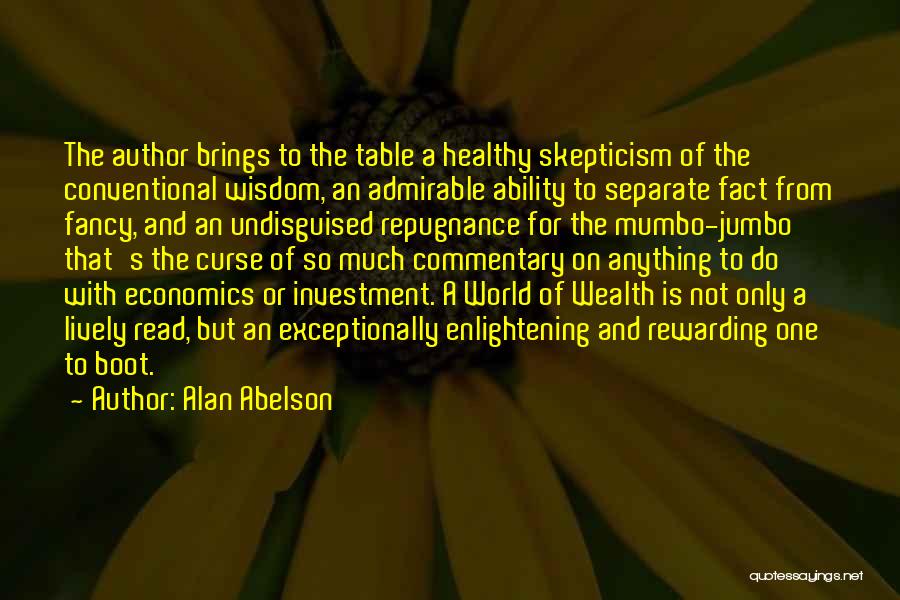 Alan Abelson Quotes: The Author Brings To The Table A Healthy Skepticism Of The Conventional Wisdom, An Admirable Ability To Separate Fact From