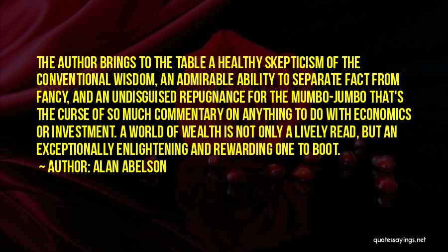 Alan Abelson Quotes: The Author Brings To The Table A Healthy Skepticism Of The Conventional Wisdom, An Admirable Ability To Separate Fact From