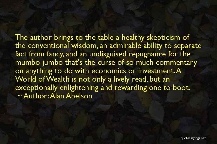 Alan Abelson Quotes: The Author Brings To The Table A Healthy Skepticism Of The Conventional Wisdom, An Admirable Ability To Separate Fact From