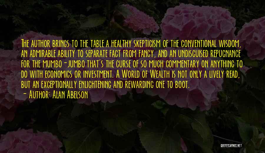 Alan Abelson Quotes: The Author Brings To The Table A Healthy Skepticism Of The Conventional Wisdom, An Admirable Ability To Separate Fact From