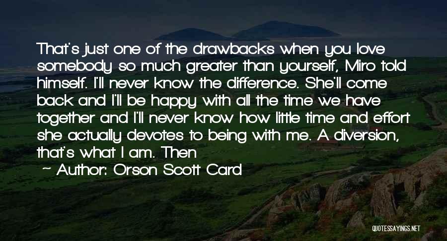 Orson Scott Card Quotes: That's Just One Of The Drawbacks When You Love Somebody So Much Greater Than Yourself, Miro Told Himself. I'll Never