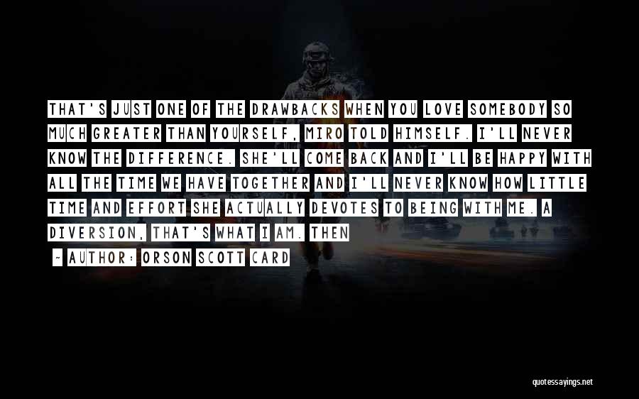 Orson Scott Card Quotes: That's Just One Of The Drawbacks When You Love Somebody So Much Greater Than Yourself, Miro Told Himself. I'll Never