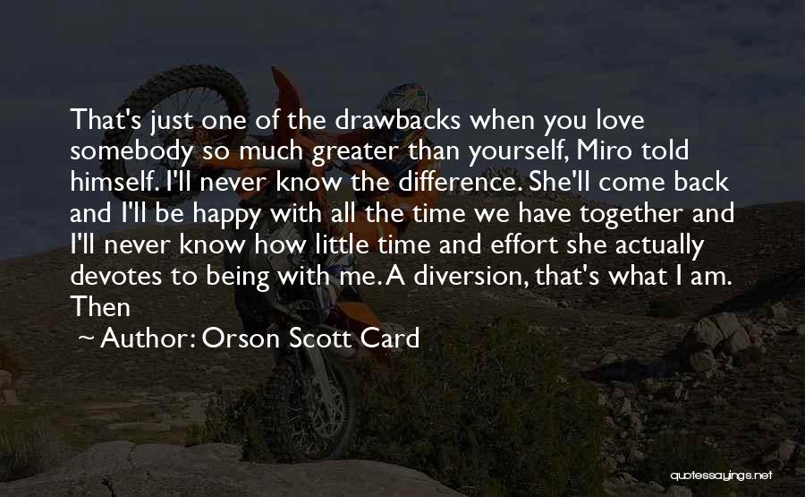 Orson Scott Card Quotes: That's Just One Of The Drawbacks When You Love Somebody So Much Greater Than Yourself, Miro Told Himself. I'll Never