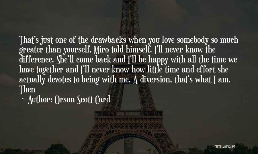 Orson Scott Card Quotes: That's Just One Of The Drawbacks When You Love Somebody So Much Greater Than Yourself, Miro Told Himself. I'll Never