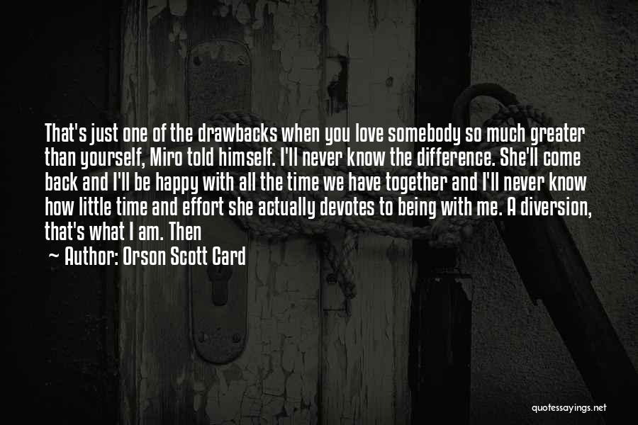 Orson Scott Card Quotes: That's Just One Of The Drawbacks When You Love Somebody So Much Greater Than Yourself, Miro Told Himself. I'll Never