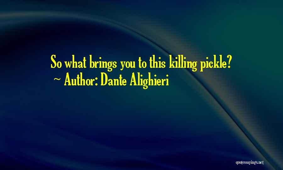 Dante Alighieri Quotes: So What Brings You To This Killing Pickle?