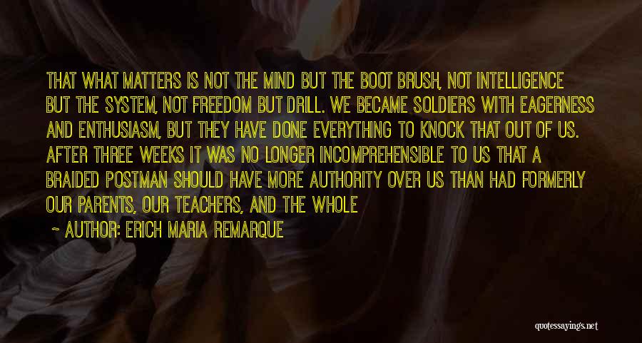 Erich Maria Remarque Quotes: That What Matters Is Not The Mind But The Boot Brush, Not Intelligence But The System, Not Freedom But Drill.