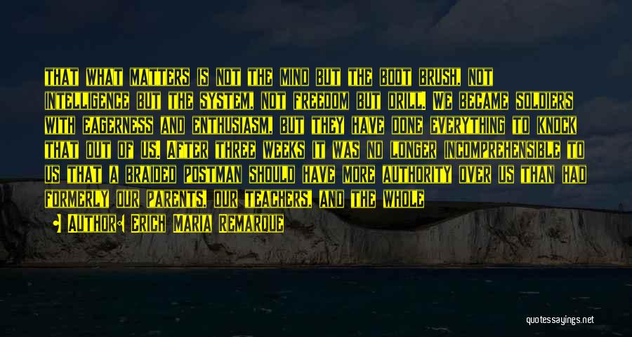 Erich Maria Remarque Quotes: That What Matters Is Not The Mind But The Boot Brush, Not Intelligence But The System, Not Freedom But Drill.