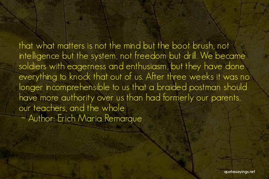 Erich Maria Remarque Quotes: That What Matters Is Not The Mind But The Boot Brush, Not Intelligence But The System, Not Freedom But Drill.