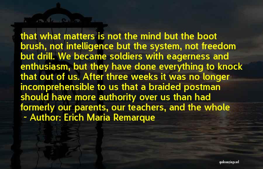 Erich Maria Remarque Quotes: That What Matters Is Not The Mind But The Boot Brush, Not Intelligence But The System, Not Freedom But Drill.