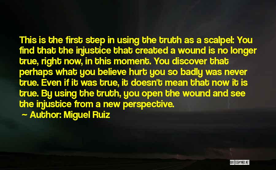 Miguel Ruiz Quotes: This Is The First Step In Using The Truth As A Scalpel: You Find That The Injustice That Created A