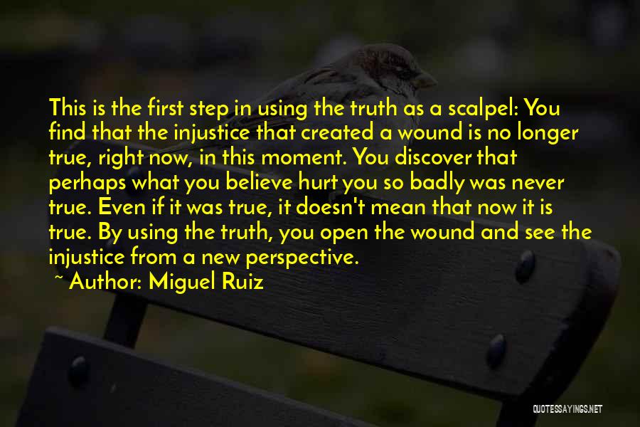 Miguel Ruiz Quotes: This Is The First Step In Using The Truth As A Scalpel: You Find That The Injustice That Created A