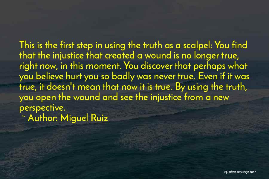 Miguel Ruiz Quotes: This Is The First Step In Using The Truth As A Scalpel: You Find That The Injustice That Created A