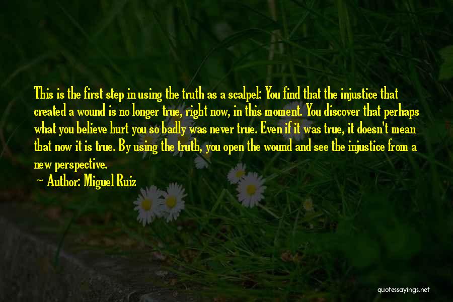 Miguel Ruiz Quotes: This Is The First Step In Using The Truth As A Scalpel: You Find That The Injustice That Created A