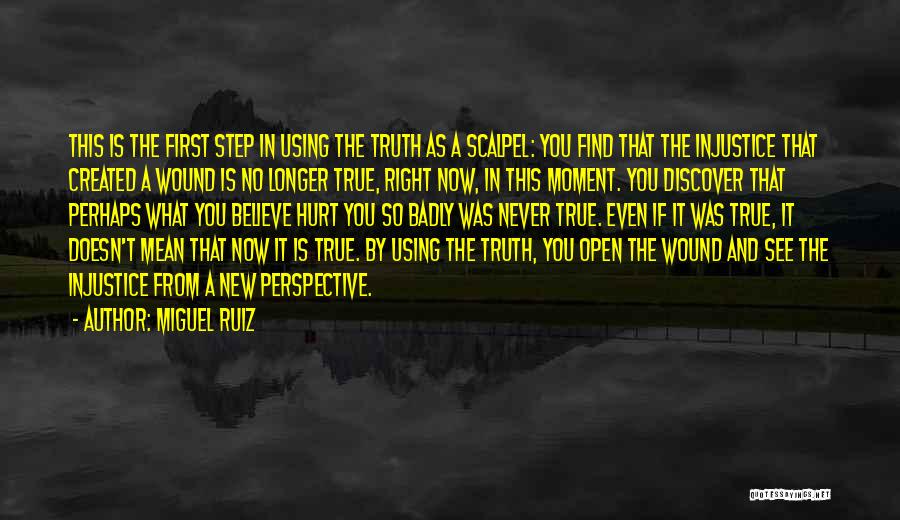 Miguel Ruiz Quotes: This Is The First Step In Using The Truth As A Scalpel: You Find That The Injustice That Created A