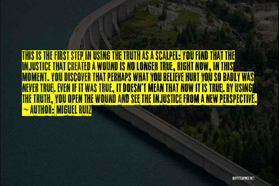 Miguel Ruiz Quotes: This Is The First Step In Using The Truth As A Scalpel: You Find That The Injustice That Created A