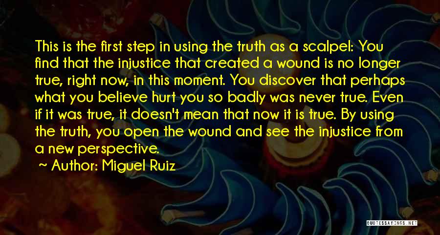 Miguel Ruiz Quotes: This Is The First Step In Using The Truth As A Scalpel: You Find That The Injustice That Created A