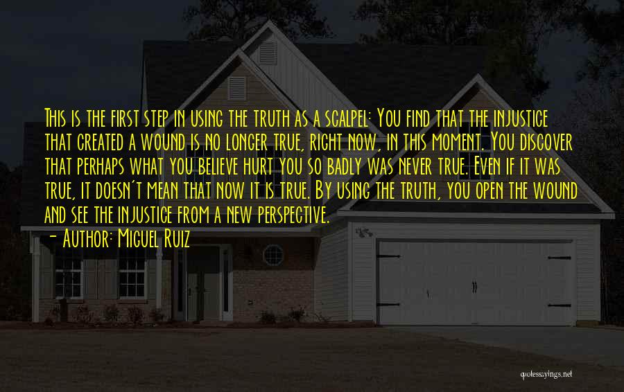 Miguel Ruiz Quotes: This Is The First Step In Using The Truth As A Scalpel: You Find That The Injustice That Created A