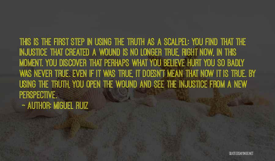 Miguel Ruiz Quotes: This Is The First Step In Using The Truth As A Scalpel: You Find That The Injustice That Created A