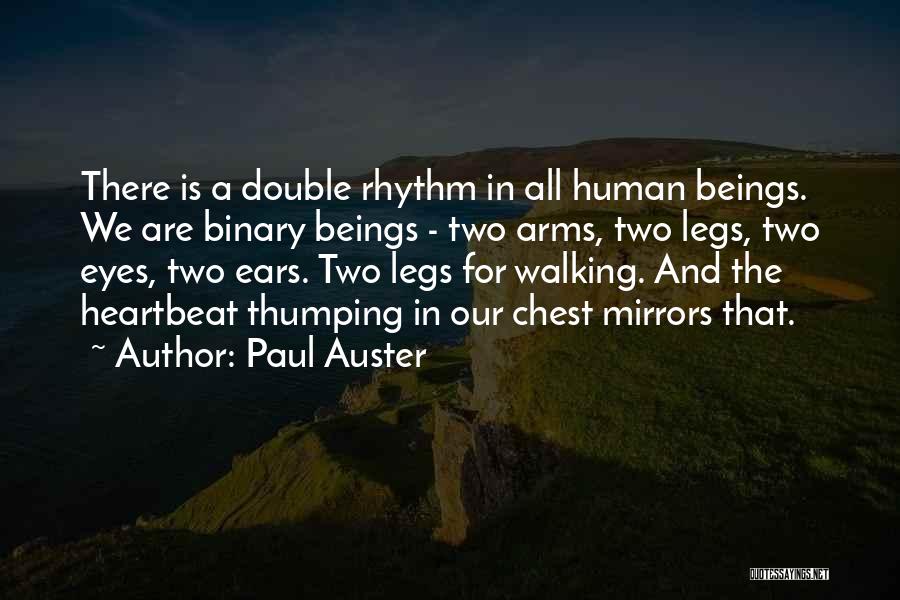 Paul Auster Quotes: There Is A Double Rhythm In All Human Beings. We Are Binary Beings - Two Arms, Two Legs, Two Eyes,