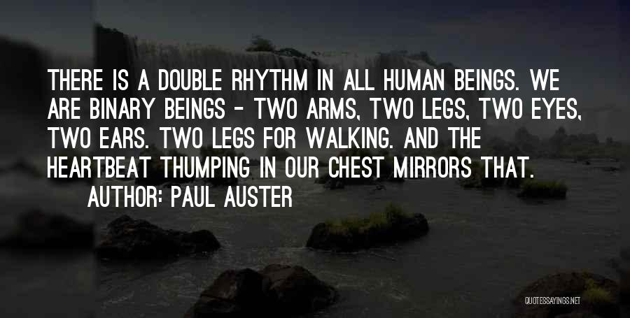 Paul Auster Quotes: There Is A Double Rhythm In All Human Beings. We Are Binary Beings - Two Arms, Two Legs, Two Eyes,