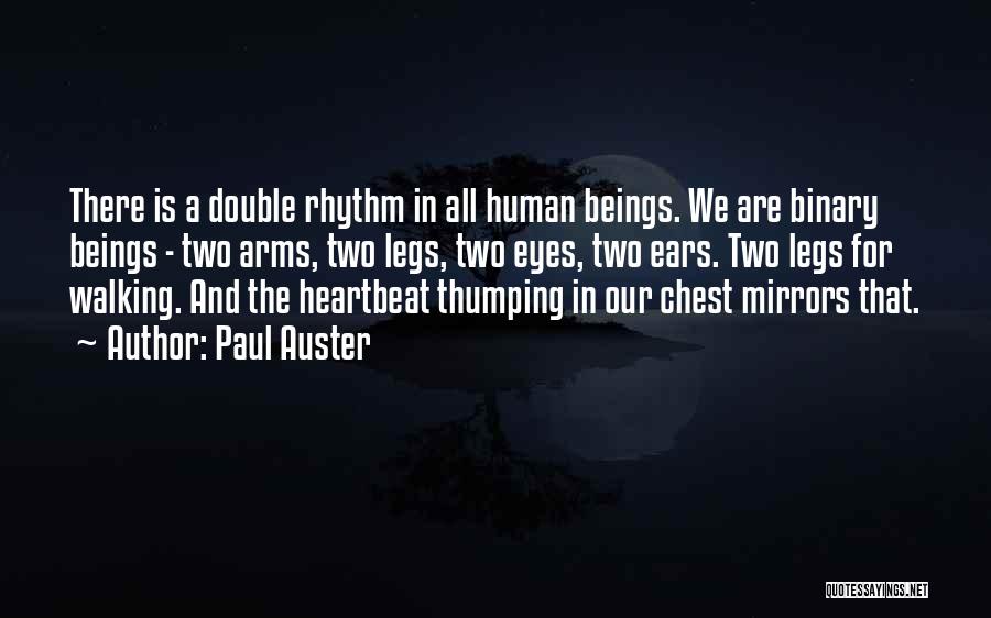 Paul Auster Quotes: There Is A Double Rhythm In All Human Beings. We Are Binary Beings - Two Arms, Two Legs, Two Eyes,