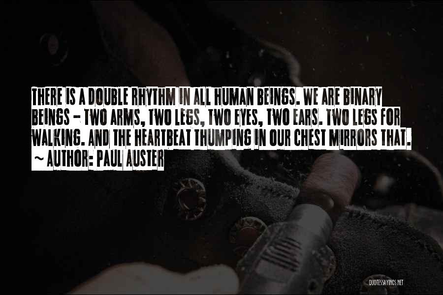 Paul Auster Quotes: There Is A Double Rhythm In All Human Beings. We Are Binary Beings - Two Arms, Two Legs, Two Eyes,