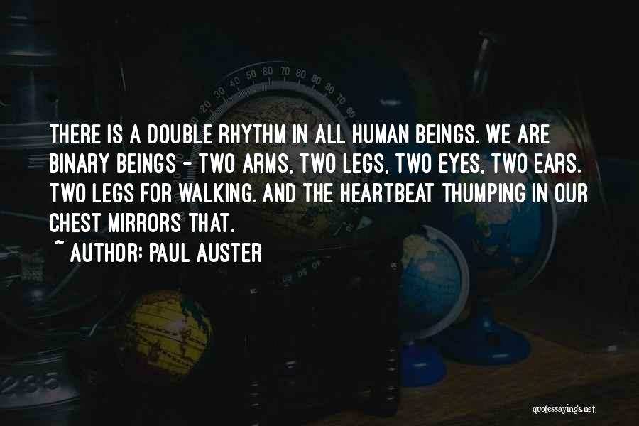 Paul Auster Quotes: There Is A Double Rhythm In All Human Beings. We Are Binary Beings - Two Arms, Two Legs, Two Eyes,