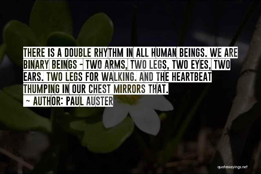 Paul Auster Quotes: There Is A Double Rhythm In All Human Beings. We Are Binary Beings - Two Arms, Two Legs, Two Eyes,