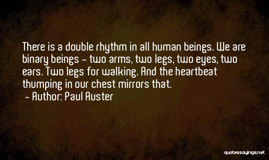 Paul Auster Quotes: There Is A Double Rhythm In All Human Beings. We Are Binary Beings - Two Arms, Two Legs, Two Eyes,