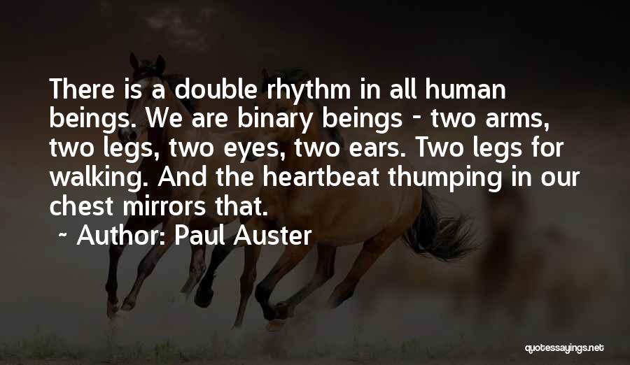 Paul Auster Quotes: There Is A Double Rhythm In All Human Beings. We Are Binary Beings - Two Arms, Two Legs, Two Eyes,