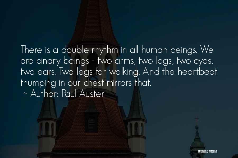 Paul Auster Quotes: There Is A Double Rhythm In All Human Beings. We Are Binary Beings - Two Arms, Two Legs, Two Eyes,