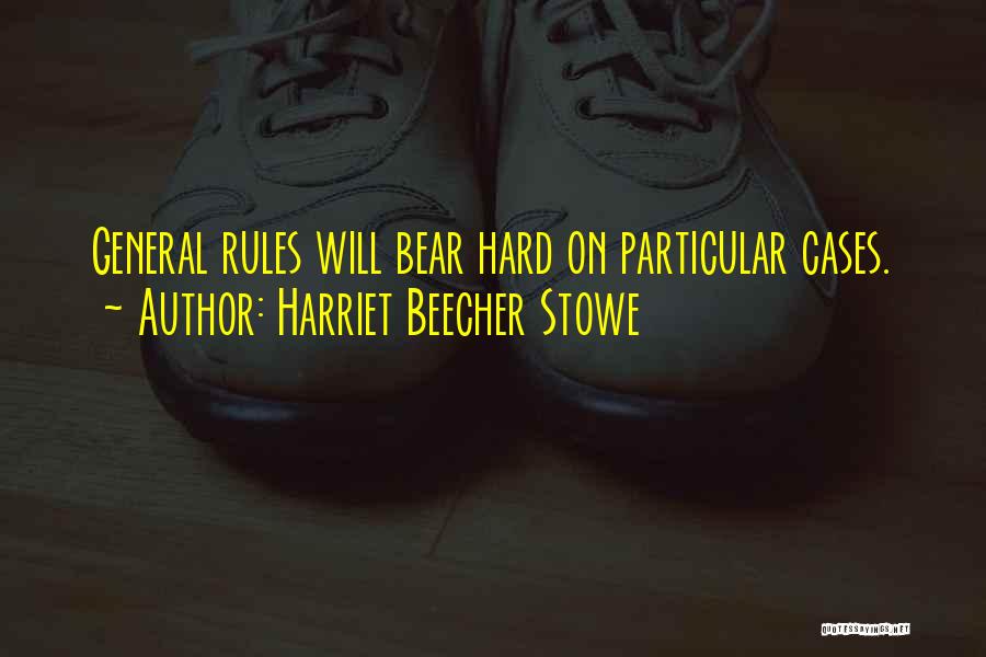 Harriet Beecher Stowe Quotes: General Rules Will Bear Hard On Particular Cases.