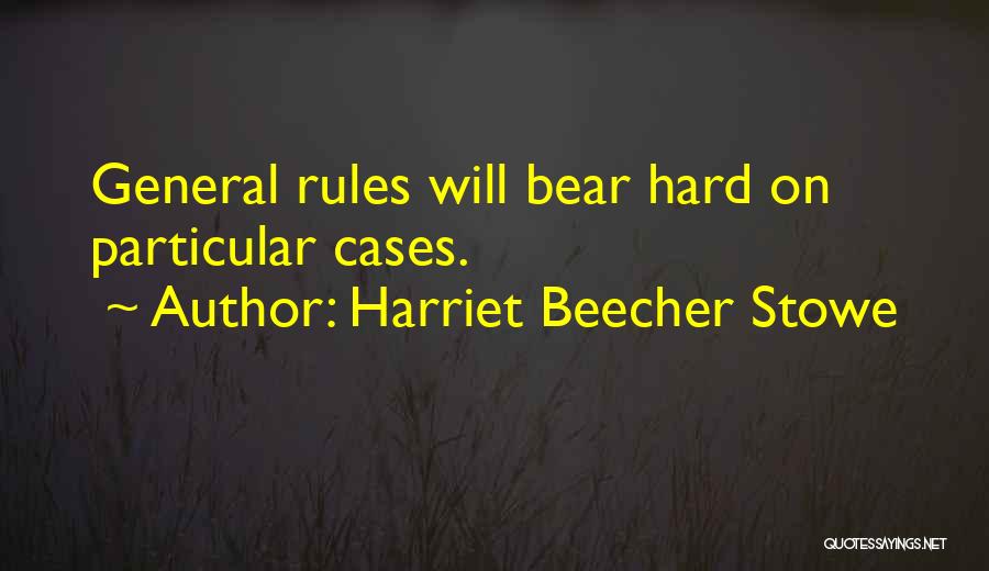 Harriet Beecher Stowe Quotes: General Rules Will Bear Hard On Particular Cases.